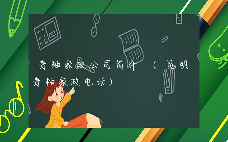 青柚家政公司简介 (昆明青柚家政电话)